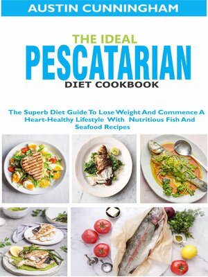 cover image of The Ideal Pescatarian Diet Cookbook; the Superb Diet Guide to Lose Weight and Commence a Heart-Healthy Lifestyle With Nutritious Fish and Seafood Recipes
